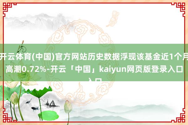 开云体育(中国)官方网站历史数据浮现该基金近1个月高潮0.72%-开云「中国」kaiyun网页版登录入口