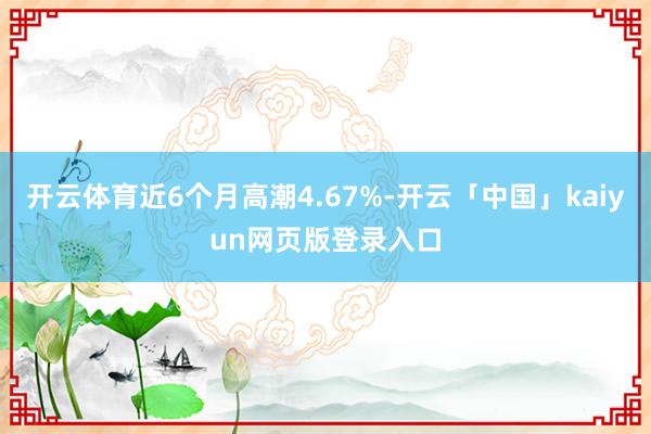 开云体育近6个月高潮4.67%-开云「中国」kaiyun网页版登录入口