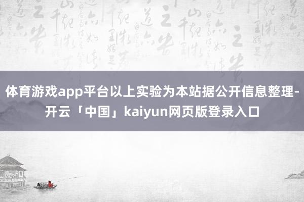 体育游戏app平台以上实验为本站据公开信息整理-开云「中国」kaiyun网页版登录入口