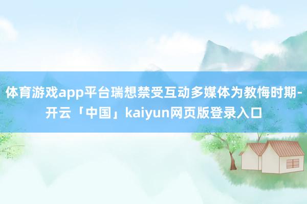 体育游戏app平台瑞想禁受互动多媒体为教悔时期-开云「中国」kaiyun网页版登录入口