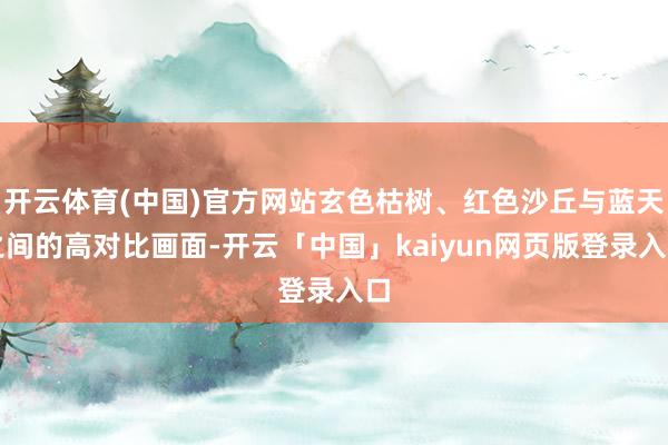 开云体育(中国)官方网站玄色枯树、红色沙丘与蓝天之间的高对比画面-开云「中国」kaiyun网页版登录入口