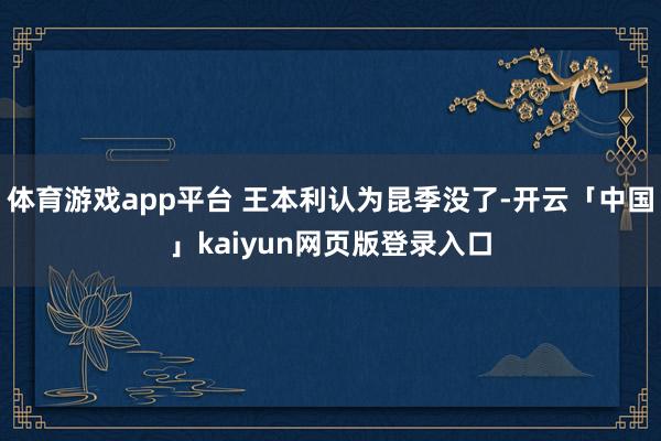 体育游戏app平台 王本利认为昆季没了-开云「中国」kaiyun网页版登录入口