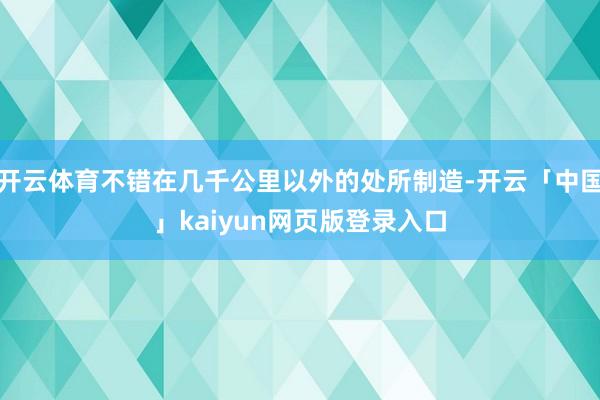 开云体育不错在几千公里以外的处所制造-开云「中国」kaiyun网页版登录入口