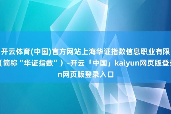 开云体育(中国)官方网站上海华证指数信息职业有限公司（简称“华证指数”）-开云「中国」kaiyun网页版登录入口