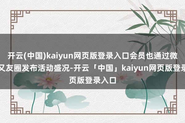 开云(中国)kaiyun网页版登录入口会员也通过微信一又友圈发布活动盛况-开云「中国」kaiyun网页版登录入口