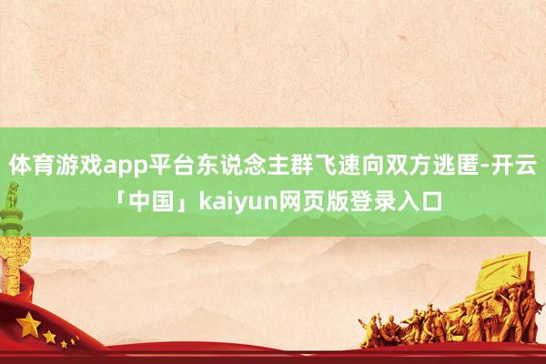 体育游戏app平台东说念主群飞速向双方逃匿-开云「中国」kaiyun网页版登录入口