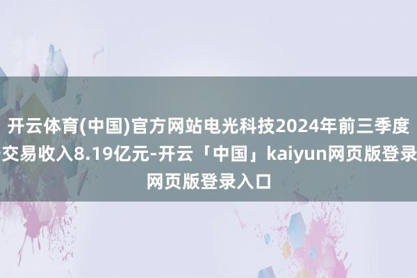 开云体育(中国)官方网站电光科技2024年前三季度齐备交易收入8.19亿元-开云「中国」kaiyun网页版登录入口