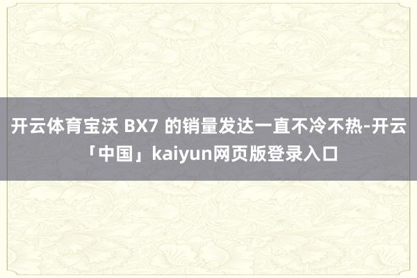 开云体育宝沃 BX7 的销量发达一直不冷不热-开云「中国」kaiyun网页版登录入口