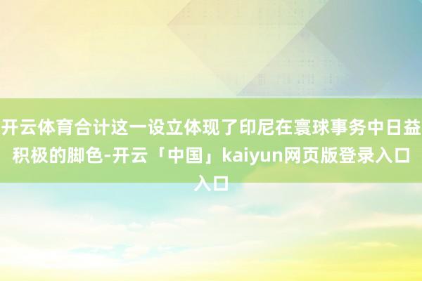 开云体育合计这一设立体现了印尼在寰球事务中日益积极的脚色-开云「中国」kaiyun网页版登录入口