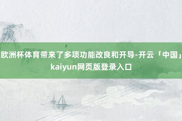 欧洲杯体育带来了多项功能改良和开导-开云「中国」kaiyun网页版登录入口