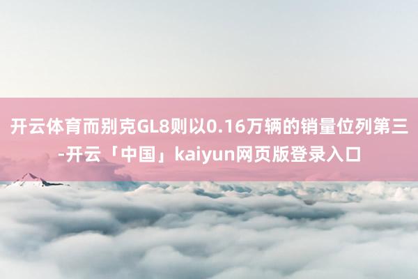 开云体育而别克GL8则以0.16万辆的销量位列第三-开云「中国」kaiyun网页版登录入口