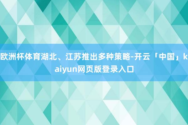 欧洲杯体育湖北、江苏推出多种策略-开云「中国」kaiyun网页版登录入口