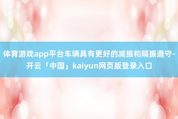 体育游戏app平台车辆具有更好的减振和隔振遵守-开云「中国」kaiyun网页版登录入口