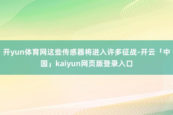 开yun体育网这些传感器将进入许多征战-开云「中国」kaiyun网页版登录入口
