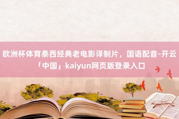 欧洲杯体育泰西经典老电影译制片，国语配音-开云「中国」kaiyun网页版登录入口