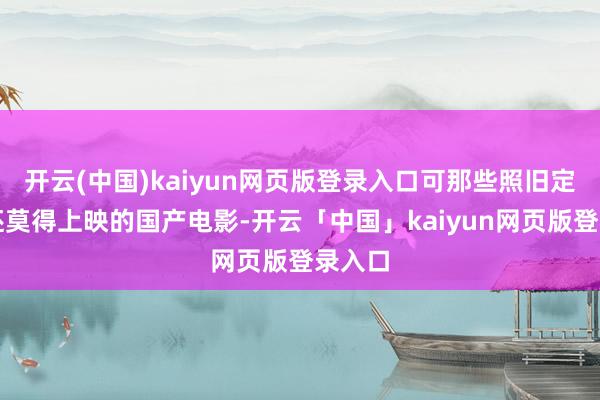 开云(中国)kaiyun网页版登录入口可那些照旧定档却还莫得上映的国产电影-开云「中国」kaiyun网页版登录入口