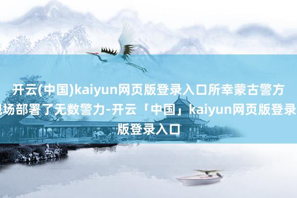 开云(中国)kaiyun网页版登录入口所幸蒙古警方在现场部署了无数警力-开云「中国」kaiyun网页版登录入口