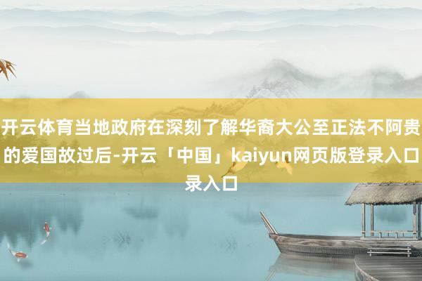 开云体育当地政府在深刻了解华裔大公至正法不阿贵的爱国故过后-开云「中国」kaiyun网页版登录入口