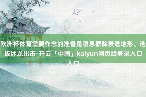 欧洲杯体育需要作念的准备是寝息摒除衰退地形、选拔冰龙出击-开云「中国」kaiyun网页版登录入口