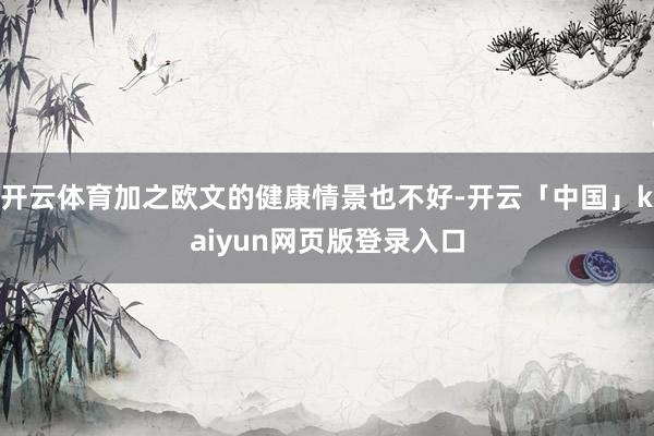 开云体育加之欧文的健康情景也不好-开云「中国」kaiyun网页版登录入口