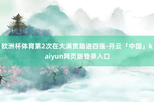 欧洲杯体育第2次在大满贯踏进四强-开云「中国」kaiyun网页版登录入口
