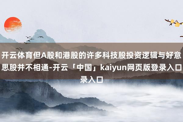 开云体育但A股和港股的许多科技股投资逻辑与好意思股并不相通-开云「中国」kaiyun网页版登录入口