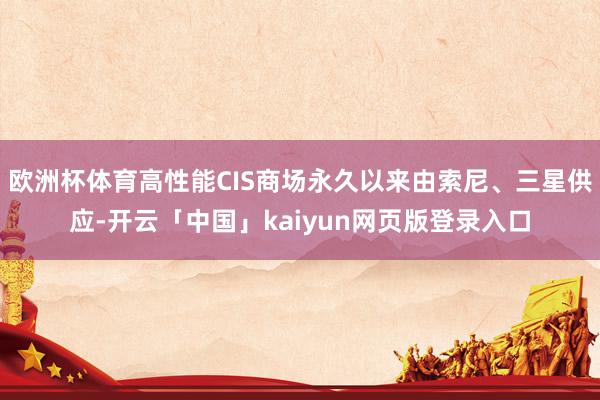 欧洲杯体育高性能CIS商场永久以来由索尼、三星供应-开云「中国」kaiyun网页版登录入口