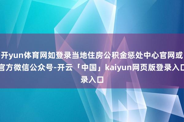 开yun体育网如登录当地住房公积金惩处中心官网或官方微信公众号-开云「中国」kaiyun网页版登录入口