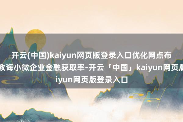 开云(中国)kaiyun网页版登录入口优化网点布局；按捺教诲小微企业金融获取率-开云「中国」kaiyun网页版登录入口