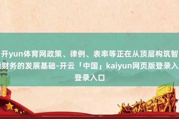开yun体育网政策、律例、表率等正在从顶层构筑智能财务的发展基础-开云「中国」kaiyun网页版登录入口