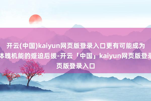 开云(中国)kaiyun网页版登录入口更有可能成为守护体魄机能的蹙迫后援-开云「中国」kaiyun网页版登录入口
