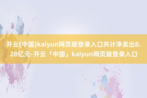 开云(中国)kaiyun网页版登录入口共计净卖出8.28亿元-开云「中国」kaiyun网页版登录入口