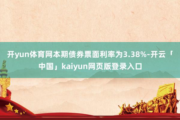 开yun体育网本期债券票面利率为3.38%-开云「中国」kaiyun网页版登录入口