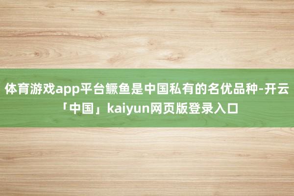 体育游戏app平台鳜鱼是中国私有的名优品种-开云「中国」kaiyun网页版登录入口