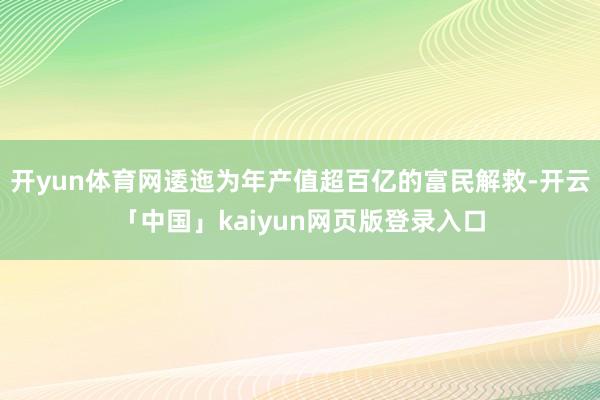 开yun体育网逶迤为年产值超百亿的富民解救-开云「中国」kaiyun网页版登录入口