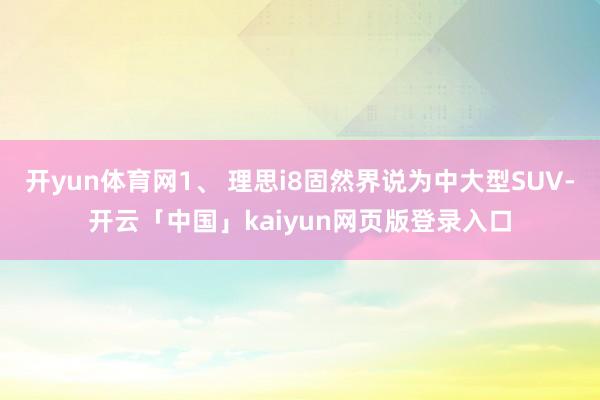 开yun体育网1、 理思i8固然界说为中大型SUV-开云「中国」kaiyun网页版登录入口