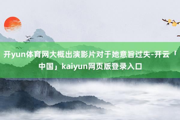 开yun体育网大概出演影片对于她意旨过失-开云「中国」kaiyun网页版登录入口
