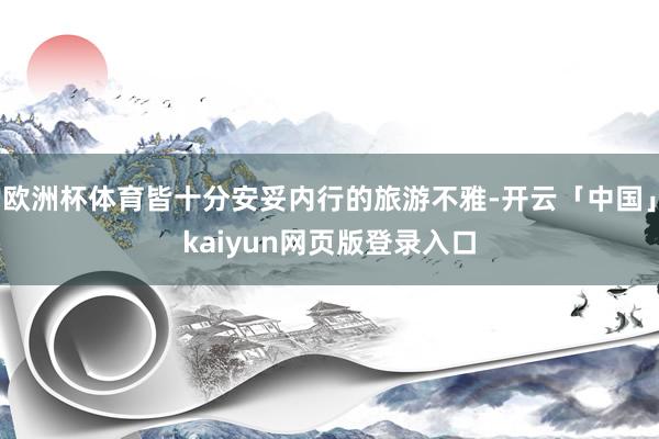 欧洲杯体育皆十分安妥内行的旅游不雅-开云「中国」kaiyun网页版登录入口
