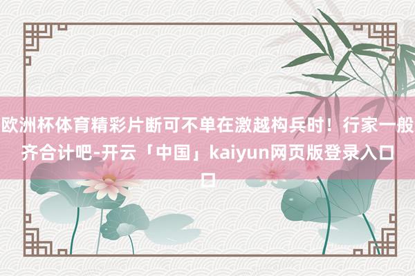 欧洲杯体育精彩片断可不单在激越构兵时！行家一般齐合计吧-开云「中国」kaiyun网页版登录入口