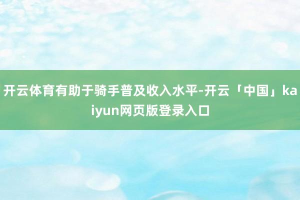 开云体育有助于骑手普及收入水平-开云「中国」kaiyun网页版登录入口