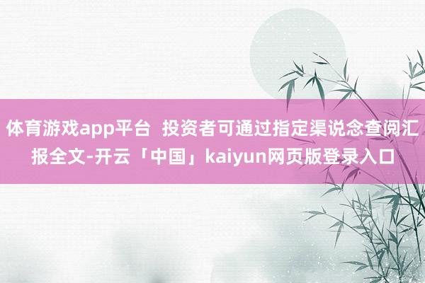 体育游戏app平台  投资者可通过指定渠说念查阅汇报全文-开云「中国」kaiyun网页版登录入口
