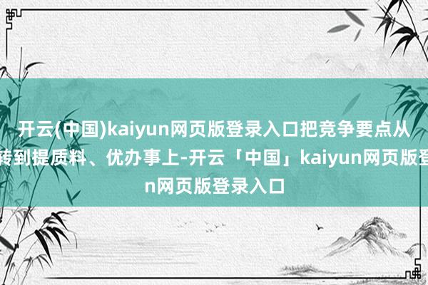 开云(中国)kaiyun网页版登录入口把竞争要点从拼价钱转到提质料、优办事上-开云「中国」kaiyun网页版登录入口