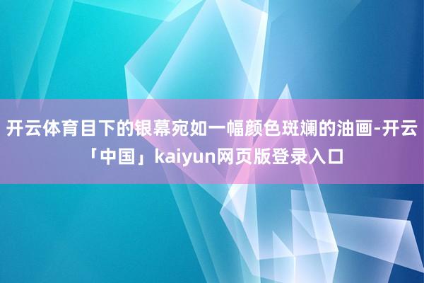 开云体育目下的银幕宛如一幅颜色斑斓的油画-开云「中国」kaiyun网页版登录入口