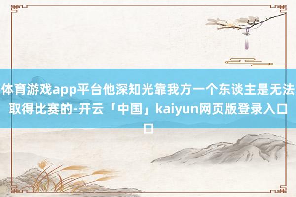 体育游戏app平台他深知光靠我方一个东谈主是无法取得比赛的-开云「中国」kaiyun网页版登录入口