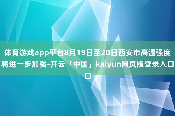 体育游戏app平台8月19日至20日西安市高温强度将进一步加强-开云「中国」kaiyun网页版登录入口