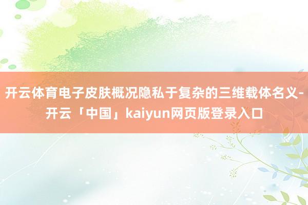 开云体育电子皮肤概况隐私于复杂的三维载体名义-开云「中国」kaiyun网页版登录入口