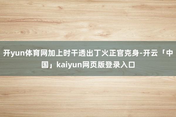 开yun体育网加上时干透出丁火正官克身-开云「中国」kaiyun网页版登录入口