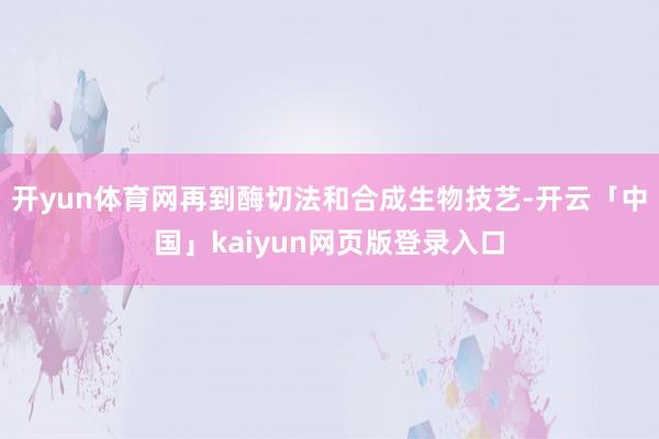 开yun体育网再到酶切法和合成生物技艺-开云「中国」kaiyun网页版登录入口