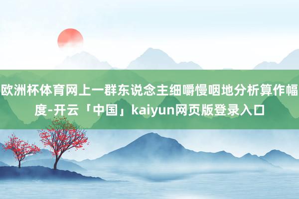 欧洲杯体育网上一群东说念主细嚼慢咽地分析算作幅度-开云「中国」kaiyun网页版登录入口