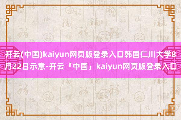 开云(中国)kaiyun网页版登录入口韩国仁川大学8月22日示意-开云「中国」kaiyun网页版登录入口